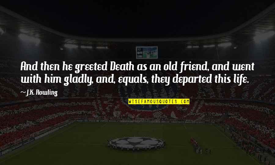 Life With A Best Friend Quotes By J.K. Rowling: And then he greeted Death as an old Life With A Best Friend Quotes By J.K. Rowling: And then he greeted Death as an old