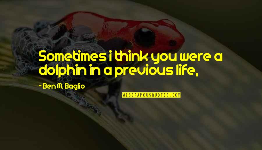 Life With Animals Quotes By Ben M. Baglio: Sometimes i think you were a dolphin in