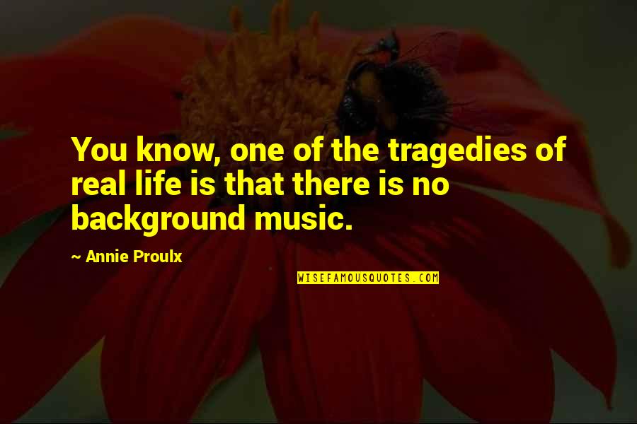 Life With Background Quotes By Annie Proulx: You know, one of the tragedies of real