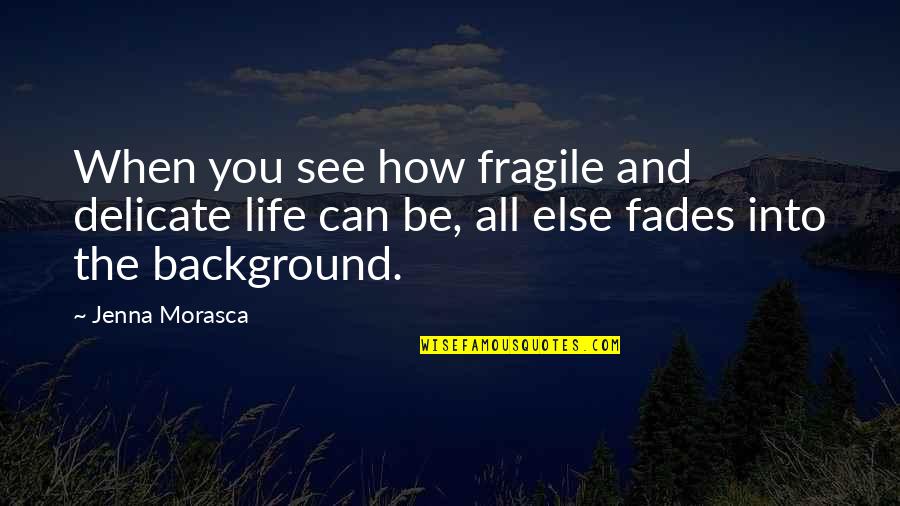 Life With Background Quotes By Jenna Morasca: When you see how fragile and delicate life