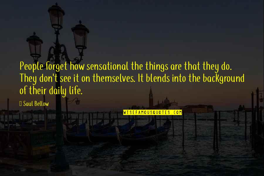 Life With Background Quotes By Saul Bellow: People forget how sensational the things are that
