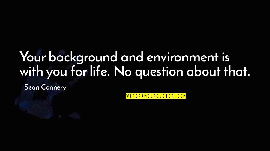 Life With Background Quotes By Sean Connery: Your background and environment is with you for