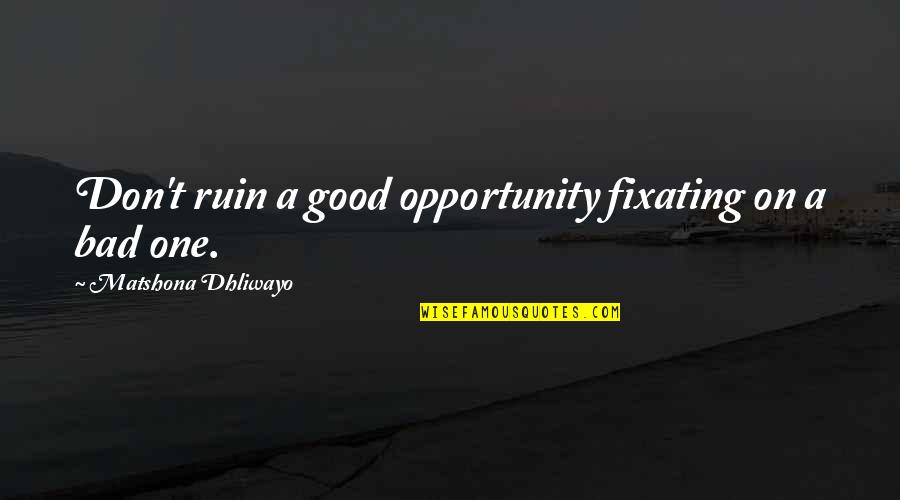 Life With Bad Words Quotes By Matshona Dhliwayo: Don't ruin a good opportunity fixating on a Life With Bad Words Quotes By Matshona Dhliwayo: Don't ruin a good opportunity fixating on a