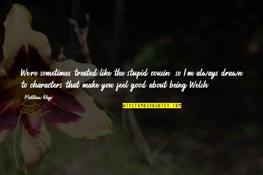 Life With Black Background Quotes By Matthew Rhys: We're sometimes treated like the stupid cousin, so Life With Black Background Quotes By Matthew Rhys: We're sometimes treated like the stupid cousin, so