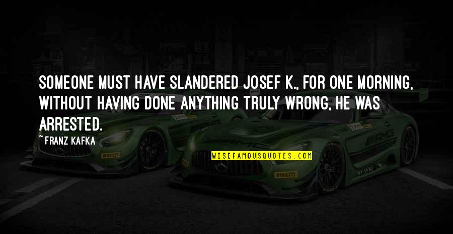 Life With Cursing Quotes By Franz Kafka: Someone must have slandered Josef K., for one Life With Cursing Quotes By Franz Kafka: Someone must have slandered Josef K., for one