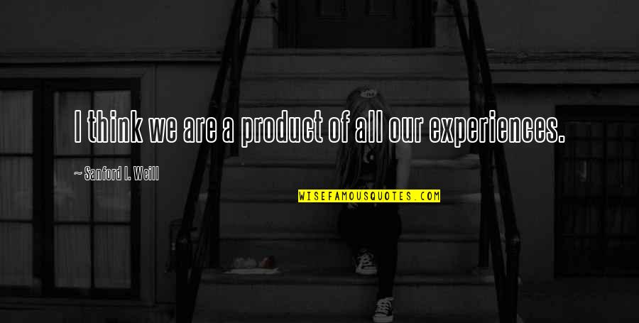 Life With Cuss Words Quotes By Sanford I. Weill: I think we are a product of all