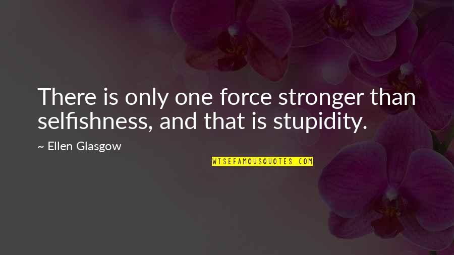 Life With Dementia Quotes By Ellen Glasgow: There is only one force stronger than selfishness,