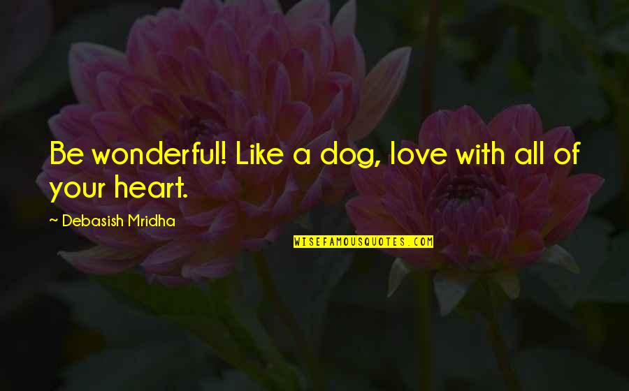 Life With Dog Quotes By Debasish Mridha: Be wonderful! Like a dog, love with all Life With Dog Quotes By Debasish Mridha: Be wonderful! Like a dog, love with all