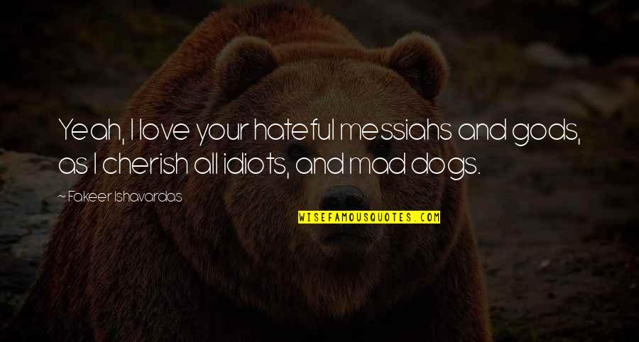 Life With Dogs Quotes By Fakeer Ishavardas: Yeah, I love your hateful messiahs and gods,