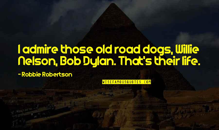 Life With Dogs Quotes By Robbie Robertson: I admire those old road dogs, Willie Nelson,