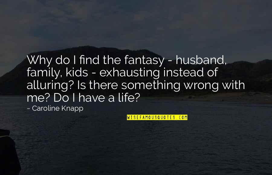 Life With Family Quotes By Caroline Knapp: Why do I find the fantasy - husband,