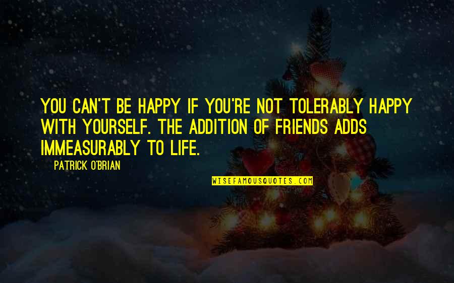 Life With Friends Quotes By Patrick O'Brian: You can't be happy if you're not tolerably