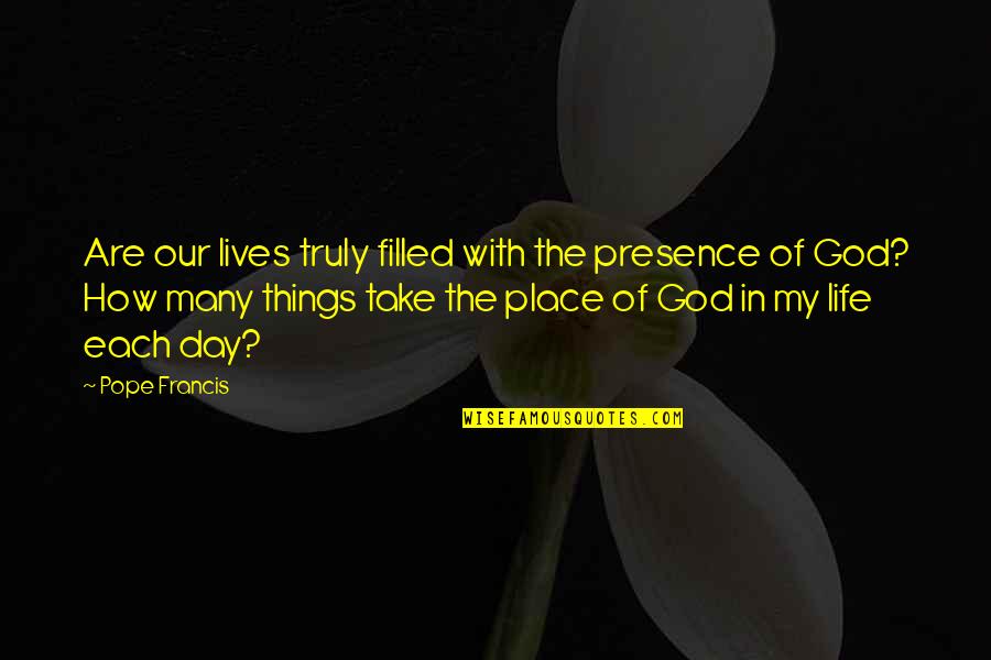 Life With God Quotes By Pope Francis: Are our lives truly filled with the presence Life With God Quotes By Pope Francis: Are our lives truly filled with the presence