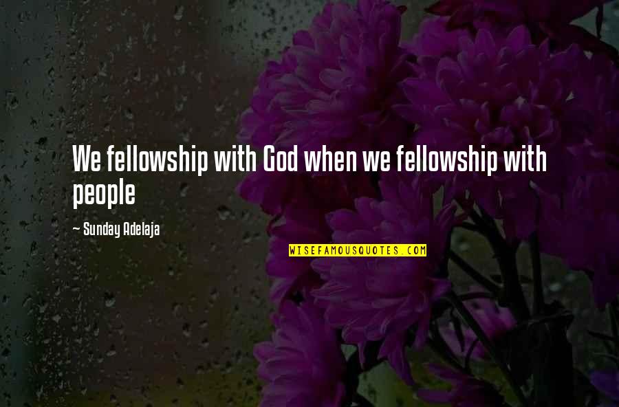 Life With God Quotes By Sunday Adelaja: We fellowship with God when we fellowship with Life With God Quotes By Sunday Adelaja: We fellowship with God when we fellowship with
