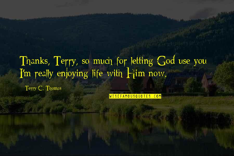 Life With God Quotes By Terry C. Thomas: Thanks, Terry, so much for letting God use Life With God Quotes By Terry C. Thomas: Thanks, Terry, so much for letting God use