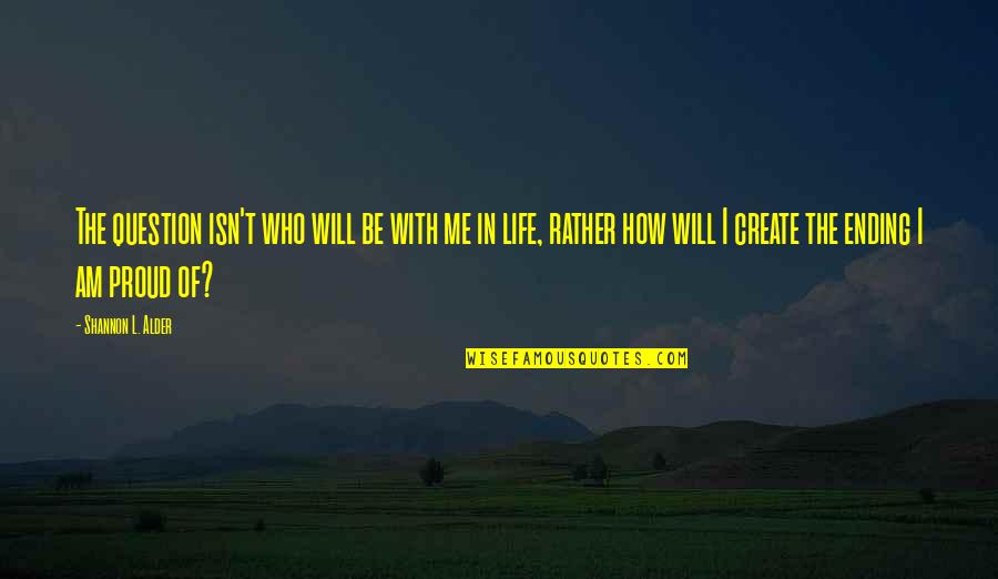 Life With Me Quotes By Shannon L. Alder: The question isn't who will be with me