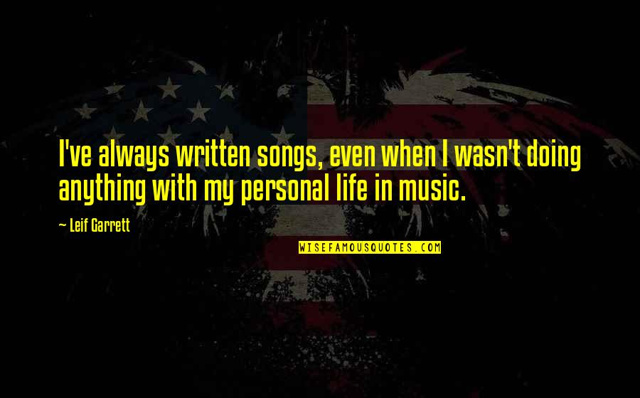Life With Music Quotes By Leif Garrett: I've always written songs, even when I wasn't Life With Music Quotes By Leif Garrett: I've always written songs, even when I wasn't