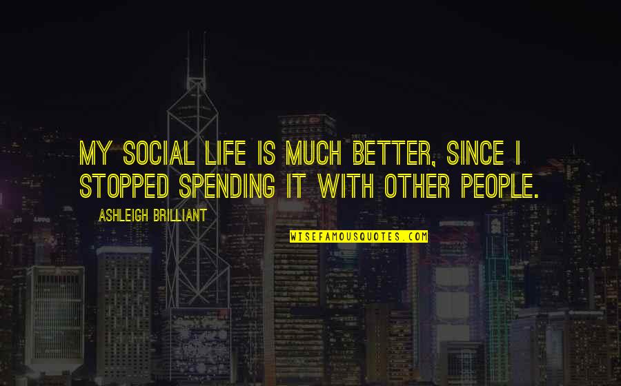 Life With Other Quotes By Ashleigh Brilliant: My social life is much better, since I