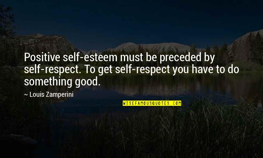 Life With Pets Quotes By Louis Zamperini: Positive self-esteem must be preceded by self-respect. To