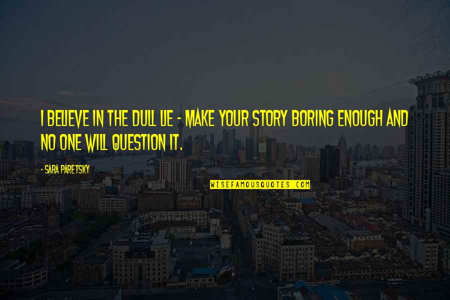 Life With Pets Quotes By Sara Paretsky: I believe in the dull lie - make