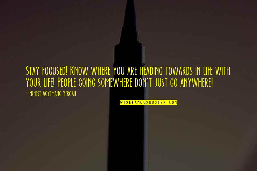 Life With Purpose Quotes By Ernest Agyemang Yeboah: Stay focused! Know where you are heading towards