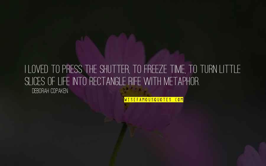 Life With Quotes By Deborah Copaken: I loved to press the shutter, to freeze