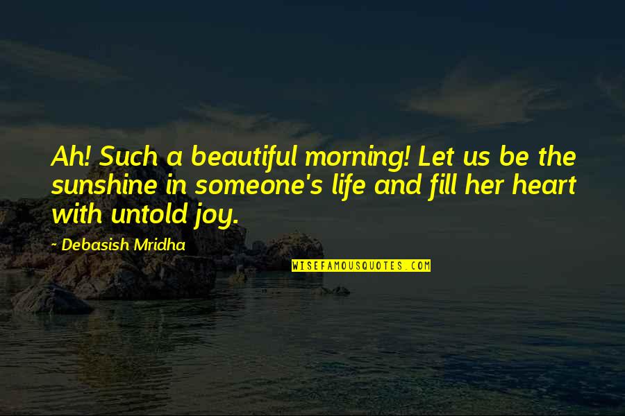 Life With Someone Quotes By Debasish Mridha: Ah! Such a beautiful morning! Let us be Life With Someone Quotes By Debasish Mridha: Ah! Such a beautiful morning! Let us be