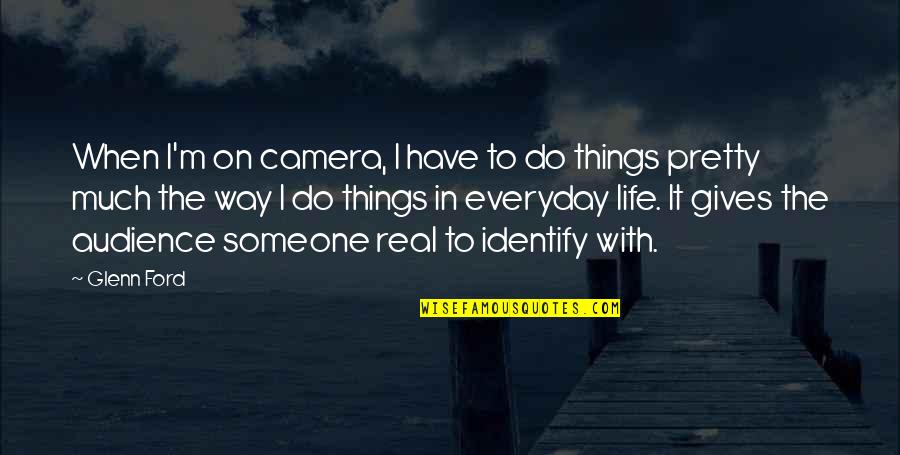 Life With Someone Quotes By Glenn Ford: When I'm on camera, I have to do Life With Someone Quotes By Glenn Ford: When I'm on camera, I have to do