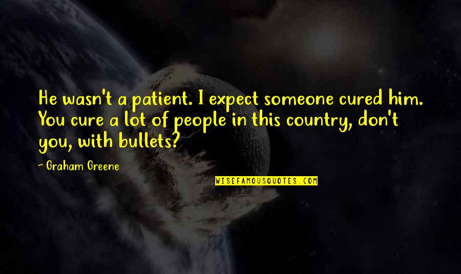 Life With Someone Quotes By Graham Greene: He wasn't a patient. I expect someone cured Life With Someone Quotes By Graham Greene: He wasn't a patient. I expect someone cured
