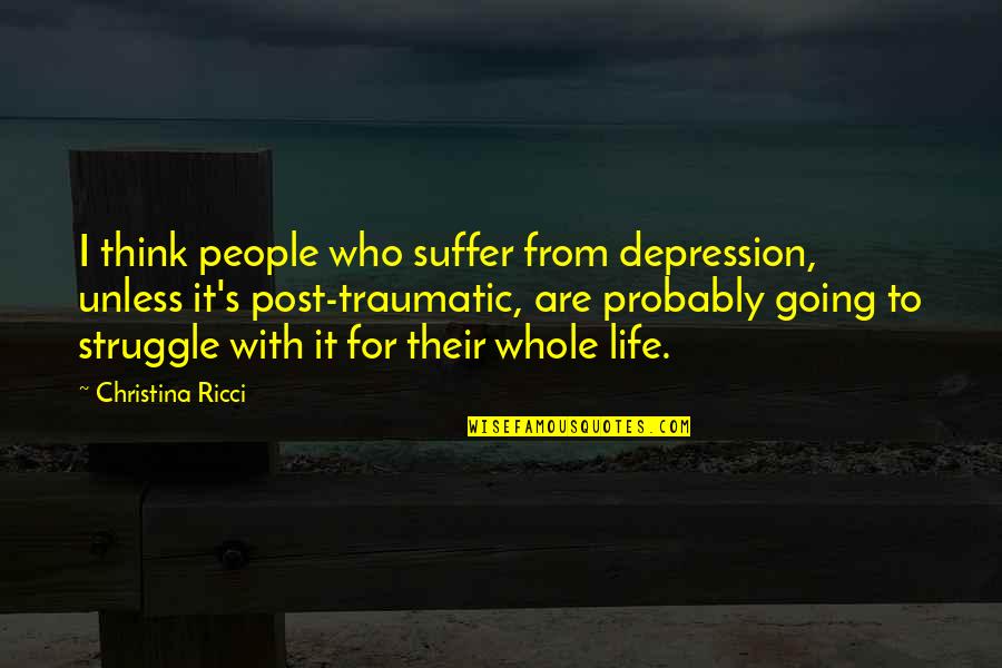Life With Struggle Quotes By Christina Ricci: I think people who suffer from depression, unless