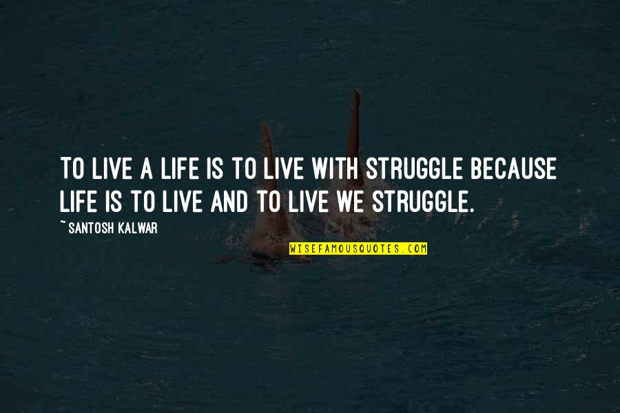 Life With Struggle Quotes By Santosh Kalwar: To live a life is to live with