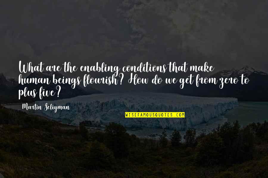 Life With Toddlers Quotes By Martin Seligman: What are the enabling conditions that make human Life With Toddlers Quotes By Martin Seligman: What are the enabling conditions that make human