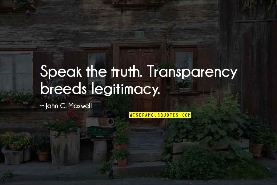 Life With Your Boyfriend Quotes By John C. Maxwell: Speak the truth. Transparency breeds legitimacy.