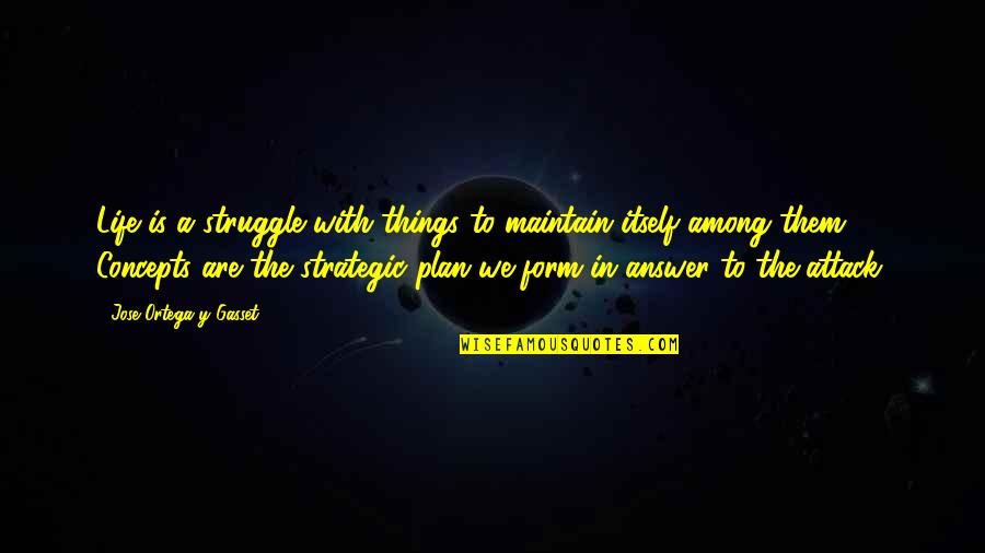 Life Without A Plan Quotes By Jose Ortega Y Gasset: Life is a struggle with things to maintain