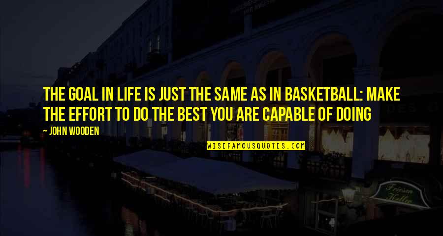 Life Without Basketball Quotes By John Wooden: The goal in life is just the same Life Without Basketball Quotes By John Wooden: The goal in life is just the same