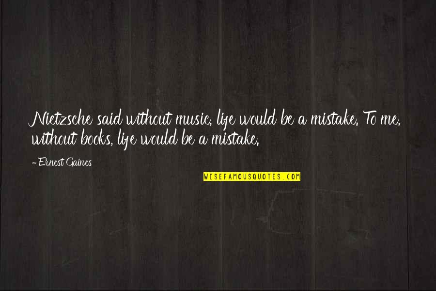 Life Without Books Quotes By Ernest Gaines: Nietzsche said without music, life would be a