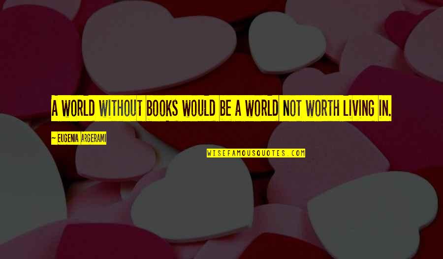 Life Without Books Quotes By Eugenia Argerami: A world without books would be a world