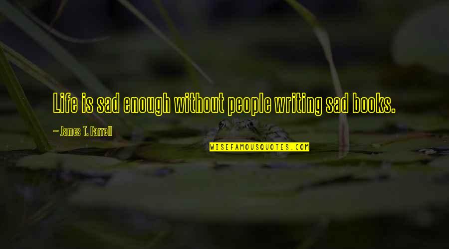 Life Without Books Quotes By James T. Farrell: Life is sad enough without people writing sad