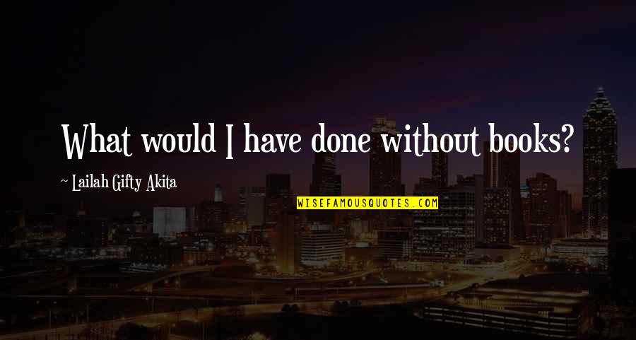 Life Without Books Quotes By Lailah Gifty Akita: What would I have done without books?