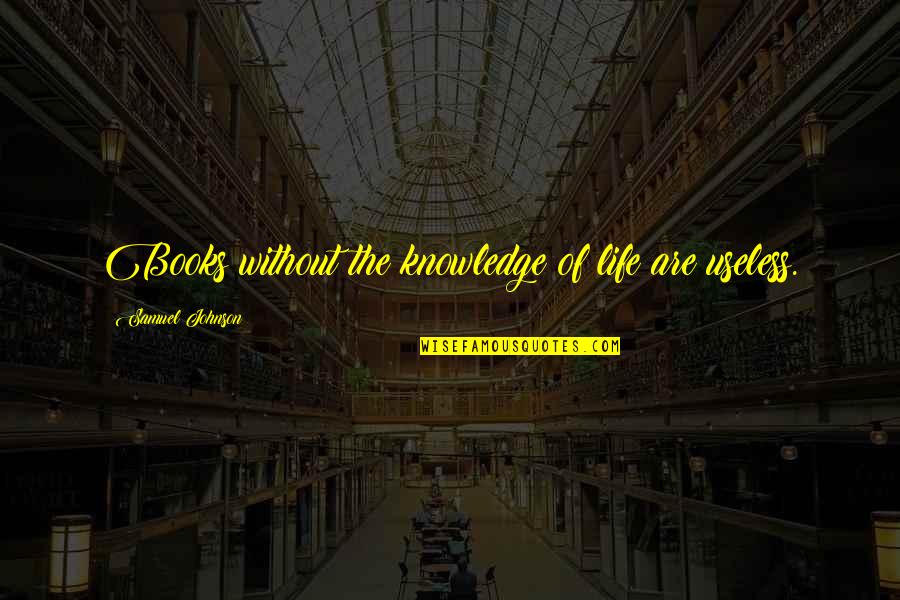 Life Without Books Quotes By Samuel Johnson: Books without the knowledge of life are useless.