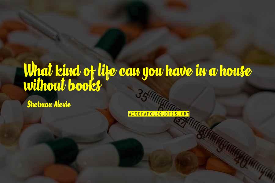 Life Without Books Quotes By Sherman Alexie: What kind of life can you have in