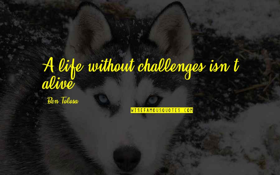 Life Without Challenges Quotes By Ben Tolosa: A life without challenges isn't alive.