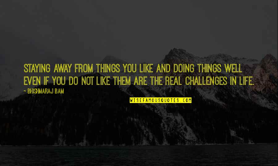 Life Without Challenges Quotes By Bhishmaraj Bam: Staying away from things you like and doing