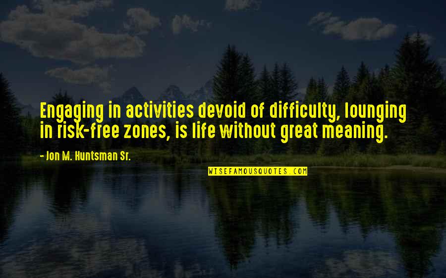 Life Without Challenges Quotes By Jon M. Huntsman Sr.: Engaging in activities devoid of difficulty, lounging in