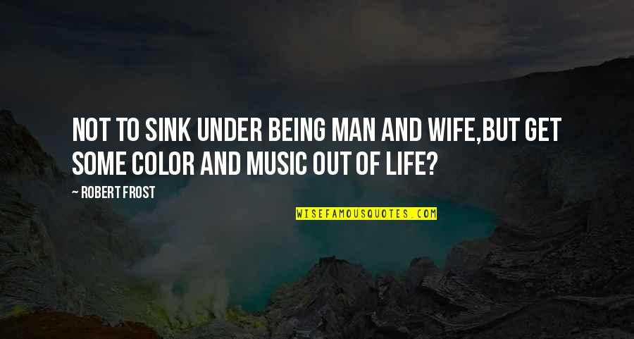 Life Without Color Quotes By Robert Frost: Not to sink under being man and wife,But