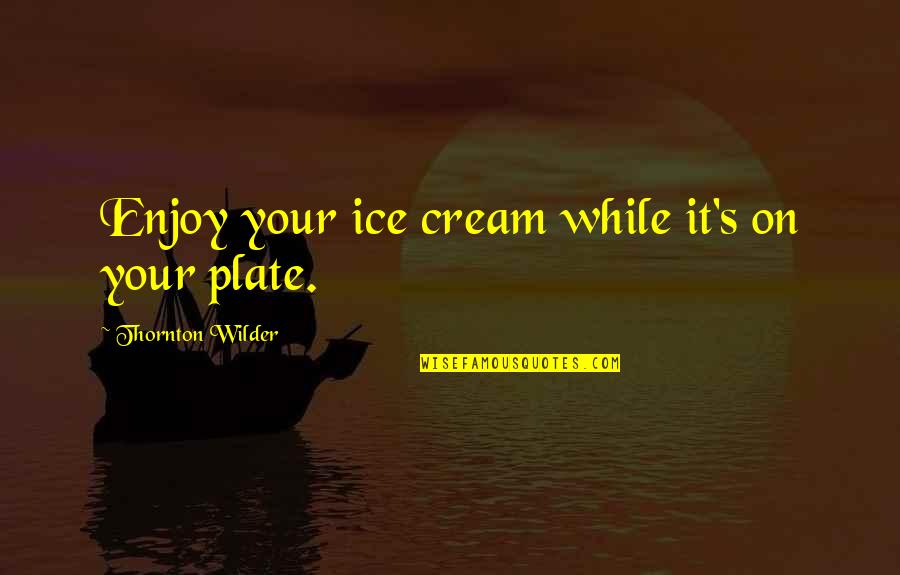 Life Without Dessert Quotes By Thornton Wilder: Enjoy your ice cream while it's on your Life Without Dessert Quotes By Thornton Wilder: Enjoy your ice cream while it's on your
