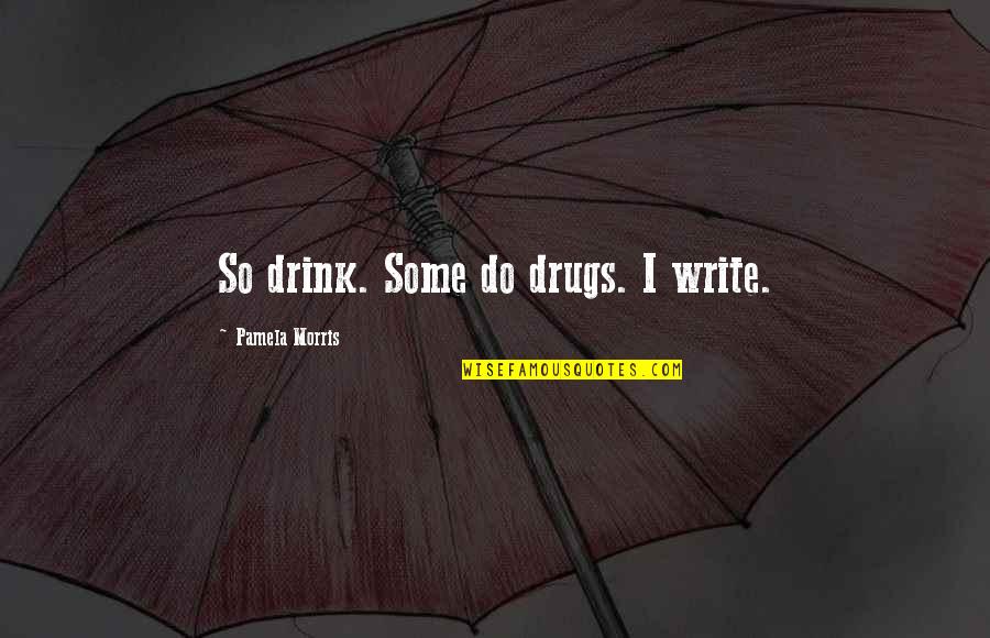 Life Without Drugs Quotes By Pamela Morris: So drink. Some do drugs. I write. Life Without Drugs Quotes By Pamela Morris: So drink. Some do drugs. I write.