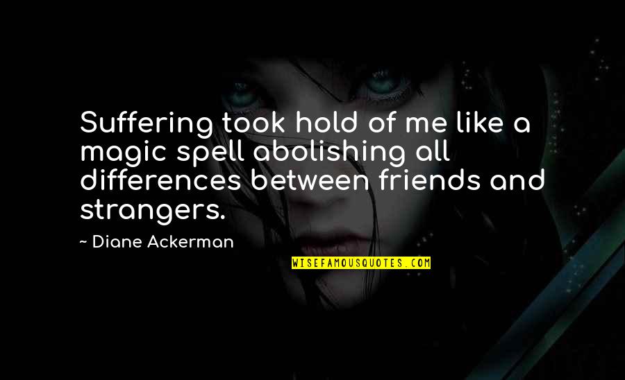 Life Without Friends Is Like Quotes By Diane Ackerman: Suffering took hold of me like a magic