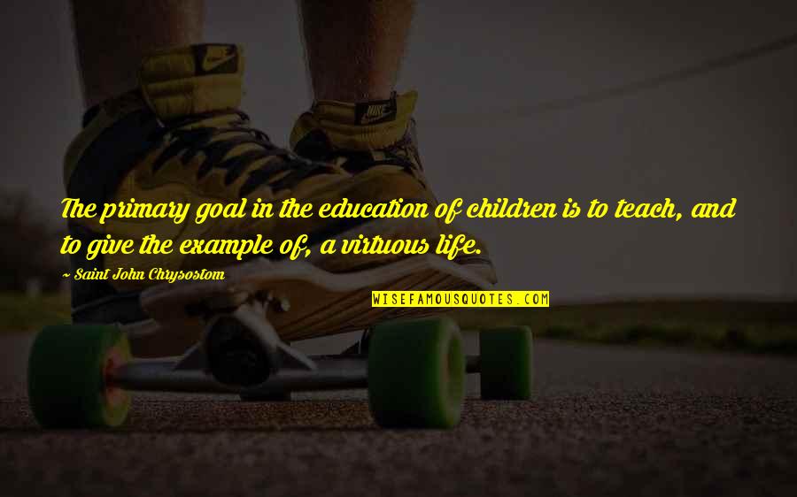 Life Without Goal Quotes By Saint John Chrysostom: The primary goal in the education of children Life Without Goal Quotes By Saint John Chrysostom: The primary goal in the education of children