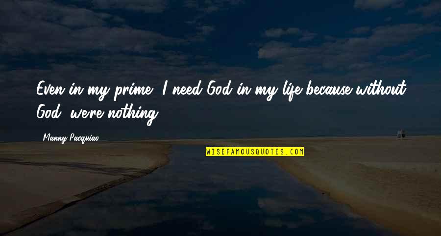 Life Without God Quotes By Manny Pacquiao: Even in my prime, I need God in